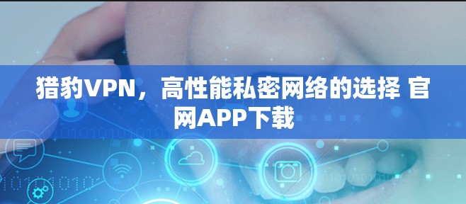 猎豹VPN，高性能私密网络的选择 官网APP下载