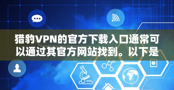 猎豹VPN的官方下载入口通常可以通过其官方网站找到。以下是详细的步骤