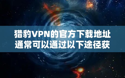 猎豹VPN的官方下载地址通常可以通过以下途径获取 猎豹VPN的官方下载地址通常可以通过以下途径获取