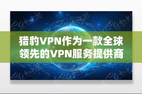 猎豹VPN作为一款全球领先的VPN服务提供商，确实为用户提供了多平台的服务，包括iOS设备。以下是猎豹VPN官方下载iOS版的详细步骤