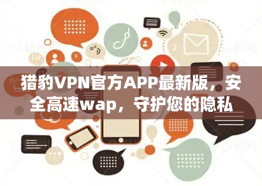 猎豹VPN官方APP最新版,安全高速wap,守护您的隐私 猎豹VPN官方APP最新版,安全高速wap,守护您的隐私