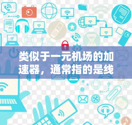 类似于一元机场的加速器，通常指的是线性加速器。以下是对这一概念的详细解释