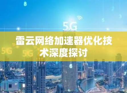 雷云网络加速器优化技术深度探讨