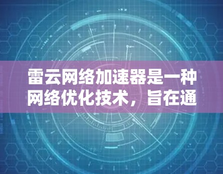 雷云网络加速器是一种网络优化技术，旨在通过智能分段、预加载和缓存技术来加快网络访问速度。如果你在寻找手机版的雷云网络加速器，可能是想在移动设备上使用相关功能来提升网络体验