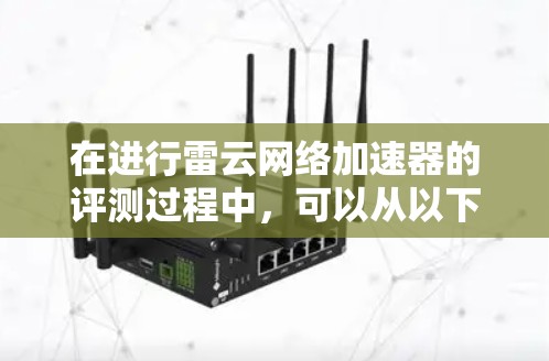 在进行雷云网络加速器的评测过程中,可以从以下几个方面进行详细分析