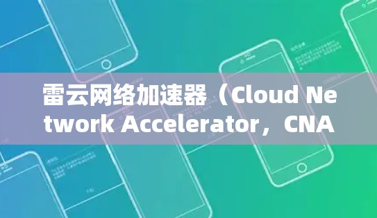 雷云网络加速器（Cloud Network Accelerator，CNA）是一种用于优化云网络性能的工具，特别针对延迟敏感的数据传输场景。以下是对其工作原理和应用的详细分析