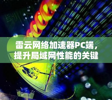 雷云网络加速器PC端，提升局域网性能的关键