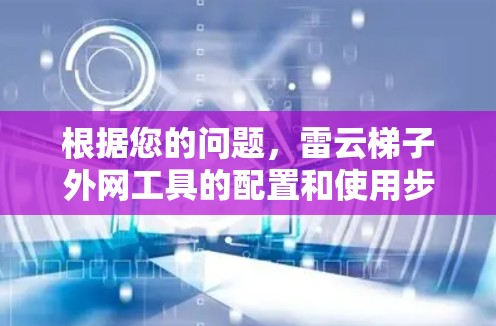 根据您的问题，雷云梯子外网工具的配置和使用步骤如下