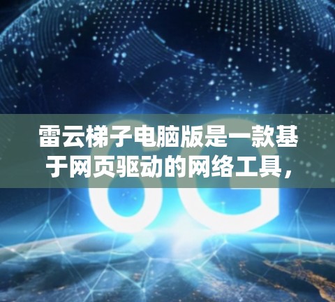 雷云梯子电脑版是一款基于网页驱动的网络工具,用户可以通过浏览器访问其服务,绕过某些网络限制。以下是关于雷云梯子电脑版的一些关键信息和指南
