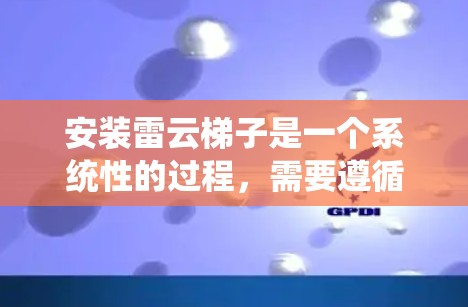 安装雷云梯子是一个系统性的过程，需要遵循详细的步骤并注意各个环节的细节。以下是分步骤的指南，帮助您顺利完成雷云梯子的安装和配置