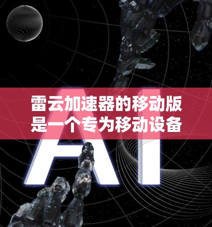 雷云加速器的移动版是一个专为移动设备设计的高性能加速解决方案，旨在优化移动应用和云服务的性能，提供更快的数据处理和响应速度。以下是关于雷云加速器移动版的详细说明