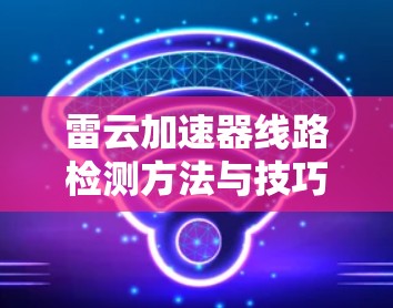 雷云加速器线路检测方法与技巧