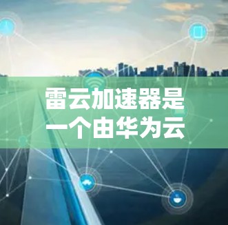 雷云加速器是一个由华为云计算有限公司开发的网络加速工具,用于优化云服务环境下的数据传输性能,尤其在大型数据库或文件传输场景中提供加速效果。如果你需要下载雷云加速器,可以按照以下步骤操作 雷云加速器是一个由华为云计算有限公司开发的网络加速工具,用于优化云服务环境下的数据传输性能,尤其在大型数据库或文件传输场景中提供加速效果。如果你需要下载雷云加速器,可以按照以下步骤操作
