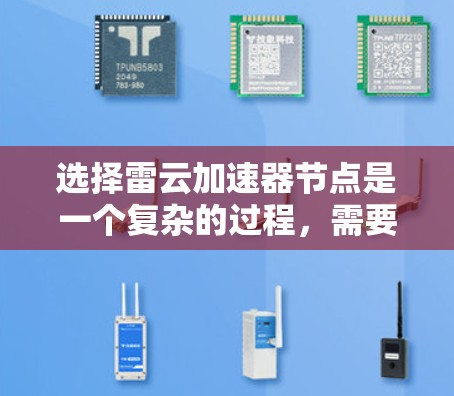 选择雷云加速器节点是一个复杂的过程，需要综合考虑多个因素。以下是逐步的选择指南