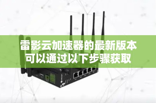雷影云加速器的最新版本可以通过以下步骤获取