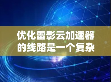 优化雷影云加速器的线路是一个复杂而全面的工程任务，需要从多个层面进行深入分析和优化。以下是对优化策略的总结和建议