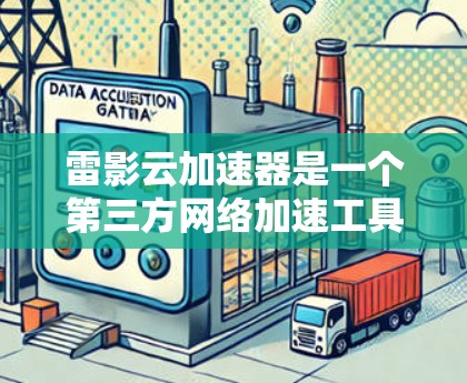 雷影云加速器是一个第三方网络加速工具,旨在通过优化网络连接来提升浏览、下载等速度。以下是下载雷影云加速器的步骤