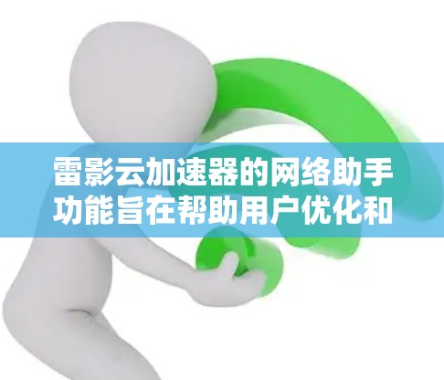 雷影云加速器的网络助手功能旨在帮助用户优化和解决网络问题,提升性能。以下是对其功能的详细分析