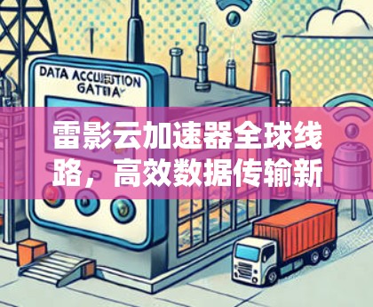 雷影云加速器全球线路,高效数据传输新解决方案 雷影云加速器全球线路,高效数据传输新解决方案
