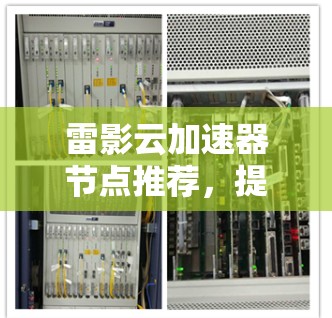 雷影云加速器节点推荐,提升网络性能的关键 雷影云加速器节点推荐,提升网络性能的关键