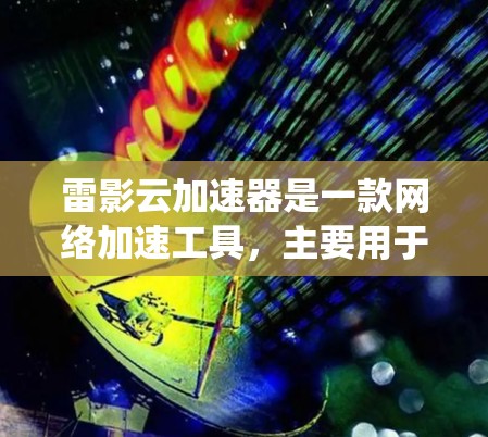雷影云加速器是一款网络加速工具，主要用于绕过国内网络的访问限制，提高网络连接速度。以下是雷影云加速器在电脑上的安装和使用指南