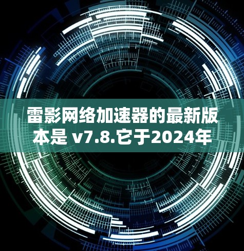 雷影网络加速器的最新版本是 v7.8.它于2024年3月正式发布。以下是该版本的主要更新内容和新功能 雷影网络加速器的最新版本是 v7.8.它于2024年3月正式发布。以下是该版本的主要更新内容和新功能