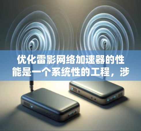 优化雷影网络加速器的性能是一个系统性的工程，涉及从网络性能监控到架构分析，再到硬件和软件配置的多个方面。以下是一个有条理的优化方案，帮助您全面提升雷影加速器的性能