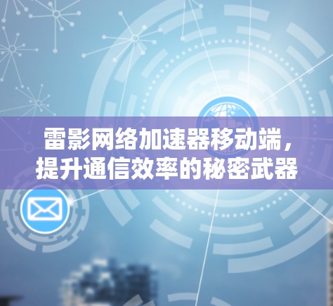 雷影网络加速器移动端，提升通信效率的秘密武器