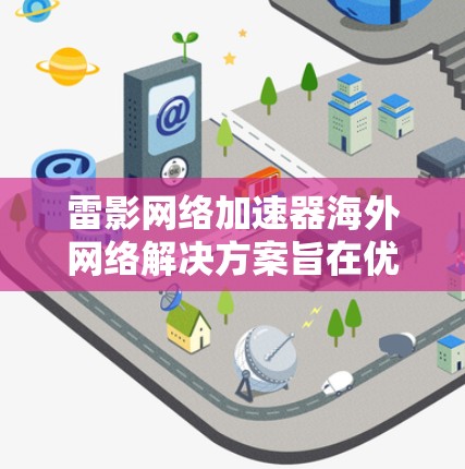 雷影网络加速器海外网络解决方案旨在优化国际网络连接,提升数据传输效率和访问速度。以下是对该解决方案的详细分析和总结 雷影网络加速器海外网络解决方案旨在优化国际网络连接,提升数据传输效率和访问速度。以下是对该解决方案的详细分析和总结