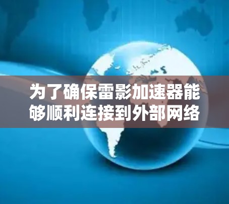 为了确保雷影加速器能够顺利连接到外部网络,以下是一步步的解决方案 为了确保雷影加速器能够顺利连接到外部网络,以下是一步步的解决方案