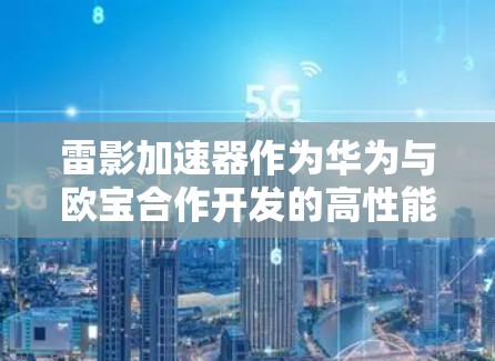 雷影加速器作为华为与欧宝合作开发的高性能手机图形加速器,旨在提升手机游戏体验。以下是对雷影加速器的综合体验评测 雷影加速器作为华为与欧宝合作开发的高性能手机图形加速器,旨在提升手机游戏体验。以下是对雷影加速器的综合体验评测