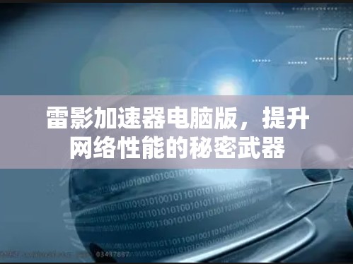 雷影加速器电脑版,提升网络性能的秘密武器 雷影加速器电脑版,提升网络性能的秘密武器