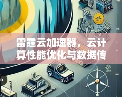 雷霆云加速器，云计算性能优化与数据传输加速解决方案