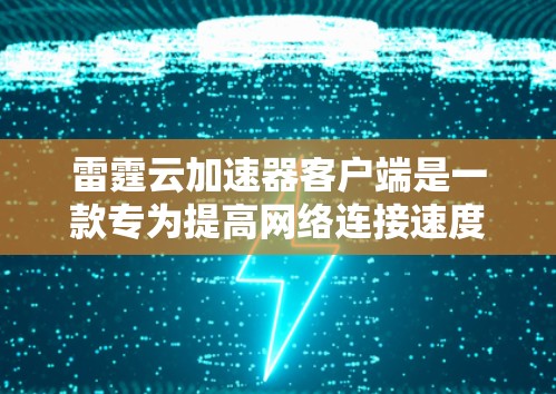 雷霆云加速器客户端是一款专为提高网络连接速度而设计的软件，旨在通过智能代理和优化技术，帮助用户更快地访问互联网资源。以下是该客户端的详细介绍
