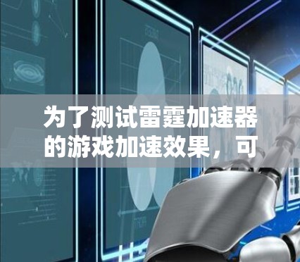 为了测试雷霆加速器的游戏加速效果，可以按照以下步骤进行