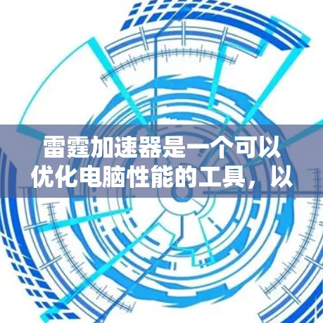 雷霆加速器是一个可以优化电脑性能的工具，以下是您下载和使用该软件的分步指南