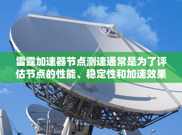 雷霆加速器节点测速通常是为了评估节点的性能、稳定性和加速效果。以下是一些常见的测速方法和步骤，供您参考