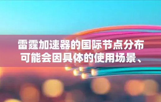 雷霆加速器的国际节点分布可能会因具体的使用场景、数据量和性能需求而有所不同。如果你正在使用或考虑使用雷霆加速器的国际节点，以下是一些可能的信息和建议