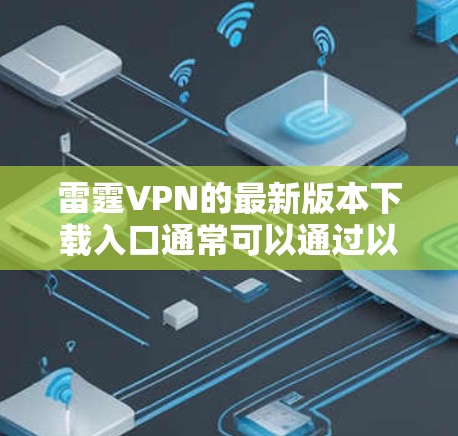 雷霆VPN的最新版本下载入口通常可以通过以下方式获取 雷霆VPN的最新版本下载入口通常可以通过以下方式获取