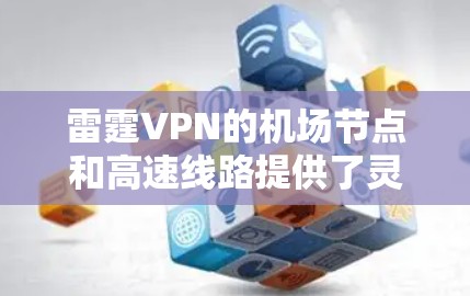 雷霆VPN的机场节点和高速线路提供了灵活且高效的网络连接解决方案,适合多样化的用户需求。以下是对雷霆VPN机场节点和高速线路的详细分析和建议 雷霆VPN的机场节点和高速线路提供了灵活且高效的网络连接解决方案,适合多样化的用户需求。以下是对雷霆VPN机场节点和高速线路的详细分析和建议