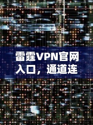 雷霆VPN官网入口,通道连接未来通信时代 雷霆VPN官网入口,通道连接未来通信时代
