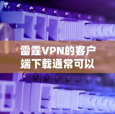 雷霆VPN的客户端下载通常可以通过其官方网站或应用商店进行。以下是一些可能的步骤 雷霆VPN的客户端下载通常可以通过其官方网站或应用商店进行。以下是一些可能的步骤