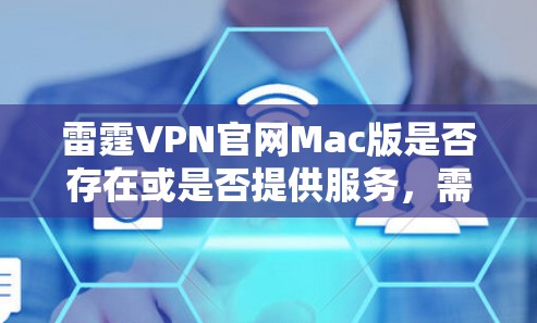 雷霆VPN官网Mac版是否存在或是否提供服务,需要确认雷霆VPN是否为真实的VPN服务提供商。如果雷霆VPN是一个合法的服务,通常其官网应有Mac版客户端下载链接 雷霆VPN官网Mac版是否存在或是否提供服务,需要确认雷霆VPN是否为真实的VPN服务提供商。如果雷霆VPN是一个合法的服务,通常其官网应有Mac版客户端下载链接