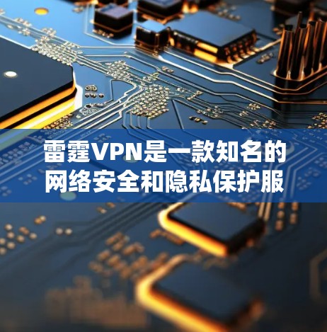 雷霆VPN是一款知名的网络安全和隐私保护服务，用户可以通过以下步骤从官方网站下载APP
