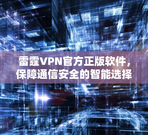 雷霆VPN官方正版软件，保障通信安全的智能选择