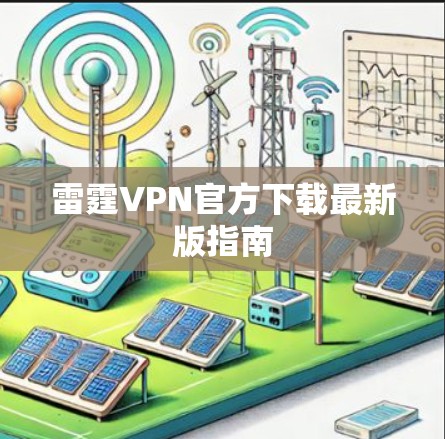 雷霆VPN官方下载最新版指南 雷霆VPN官方下载最新版指南