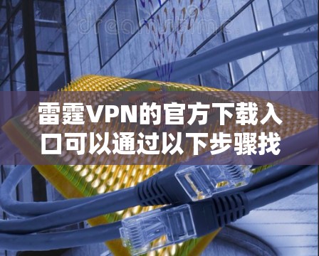 雷霆VPN的官方下载入口可以通过以下步骤找到