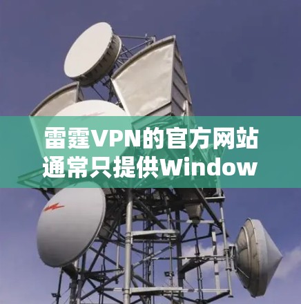 雷霆VPN的官方网站通常只提供Windows客户端，因此在Mac上使用可能需要通过以下方式