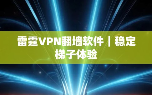 雷霆VPN翻墙软件｜稳定梯子体验