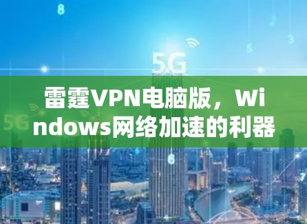 雷霆VPN电脑版,Windows网络加速的利器 雷霆VPN电脑版,Windows网络加速的利器
